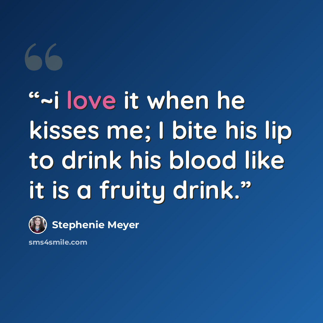 “~i love it when he kisses me; I bite his lip to drink his blood like it is a fruity drink.” quote by Stephenie Meyer
