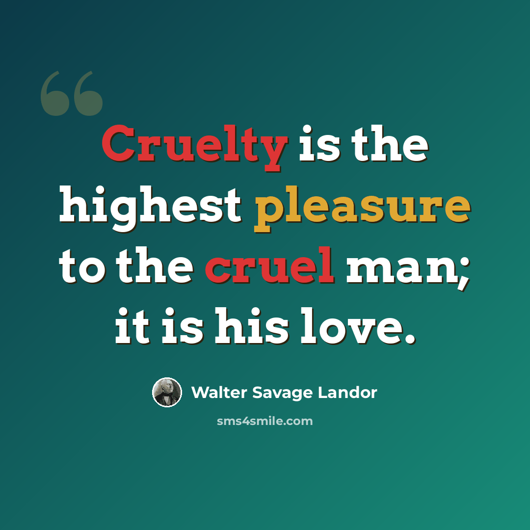 “Cruelty is the highest pleasure to the cruel man; it is his love.” quote by Walter Savage Landor