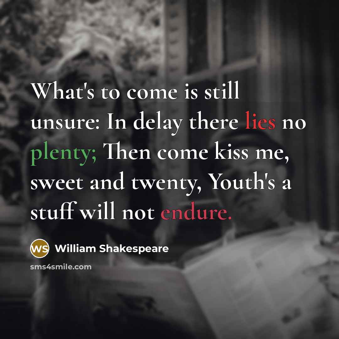 “What's to come is still unsure: In delay there lies no plenty; Then come kiss me, sweet and twenty, Youth's a stuff will not endure.” quote by William Shakespeare