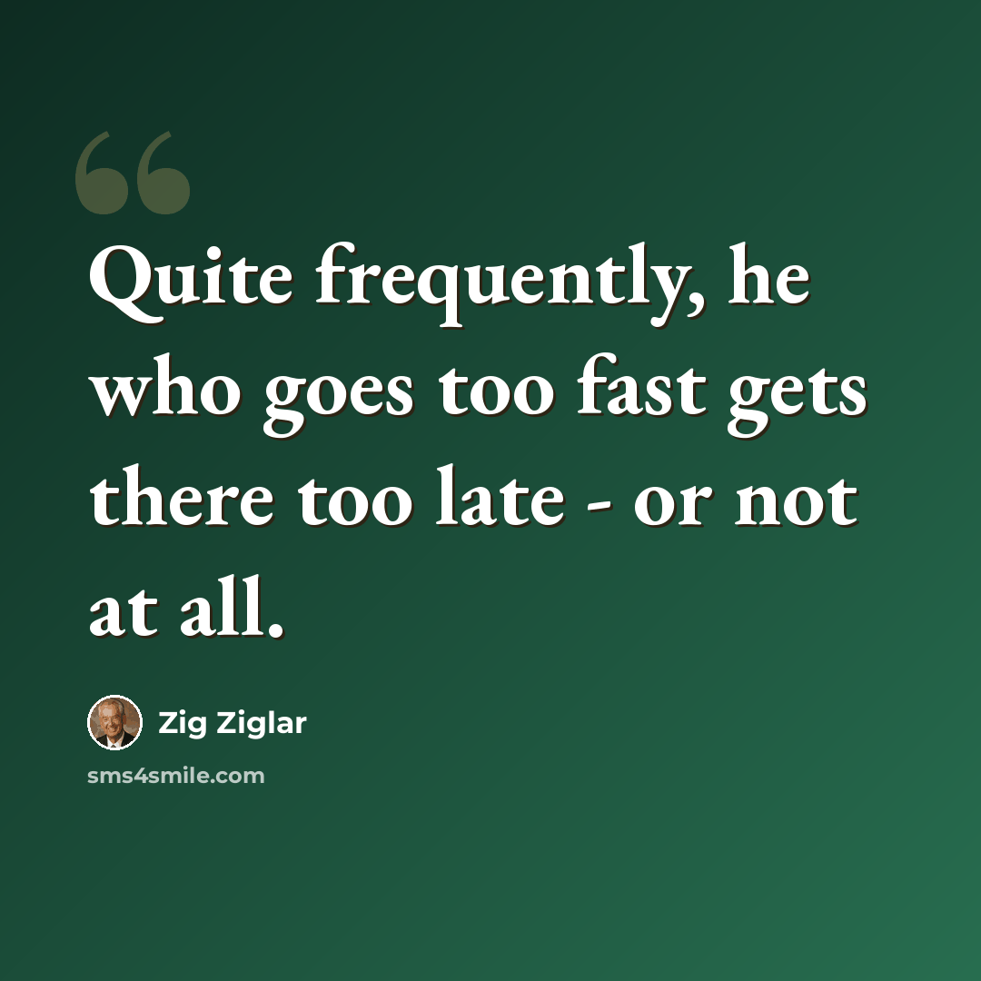 “Quite frequently, he who goes too fast gets there too late - or not at all.” quote by Zig Ziglar