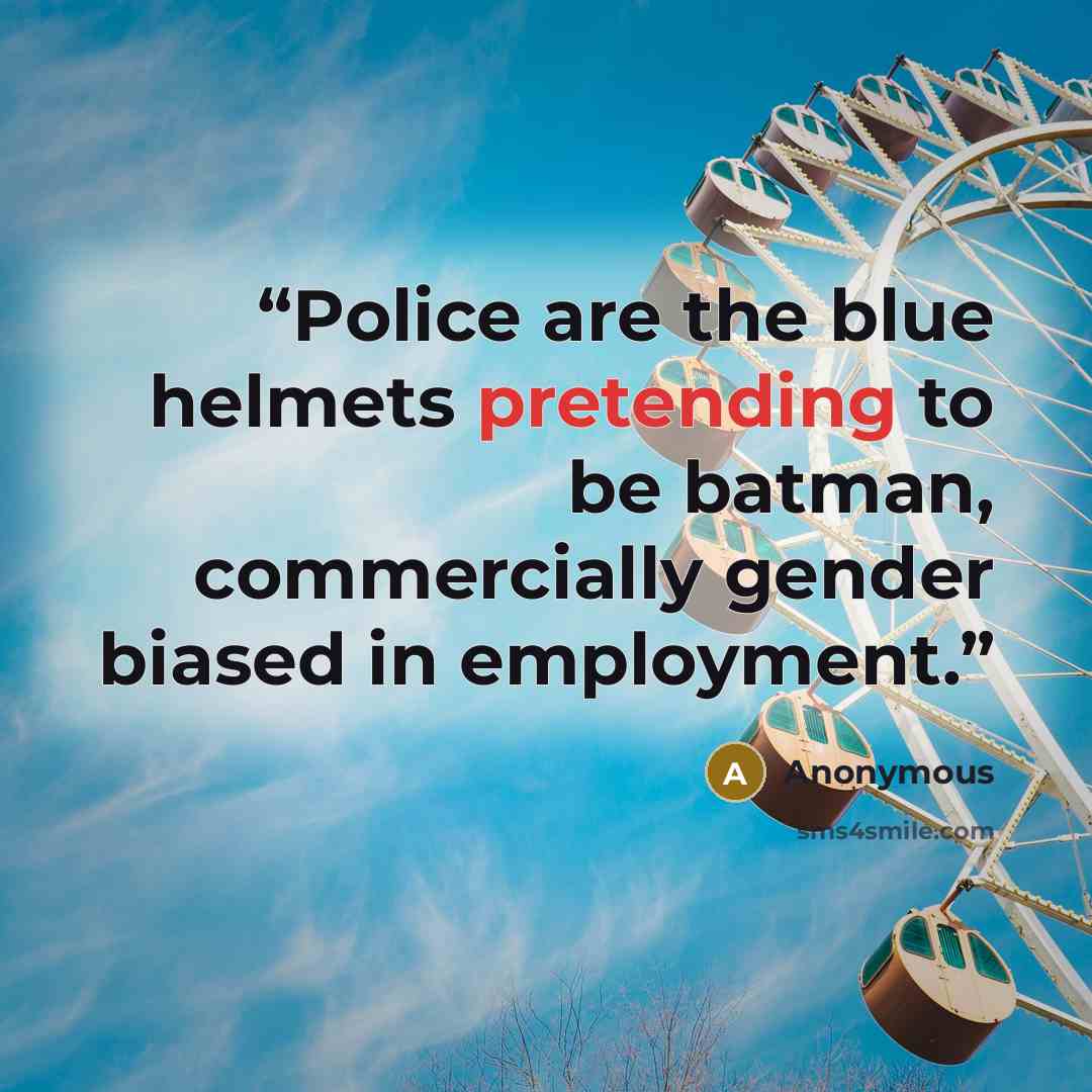 “Police are the blue helmets pretending to be batman, commercially gender biased in employment.” quote by Anonymous