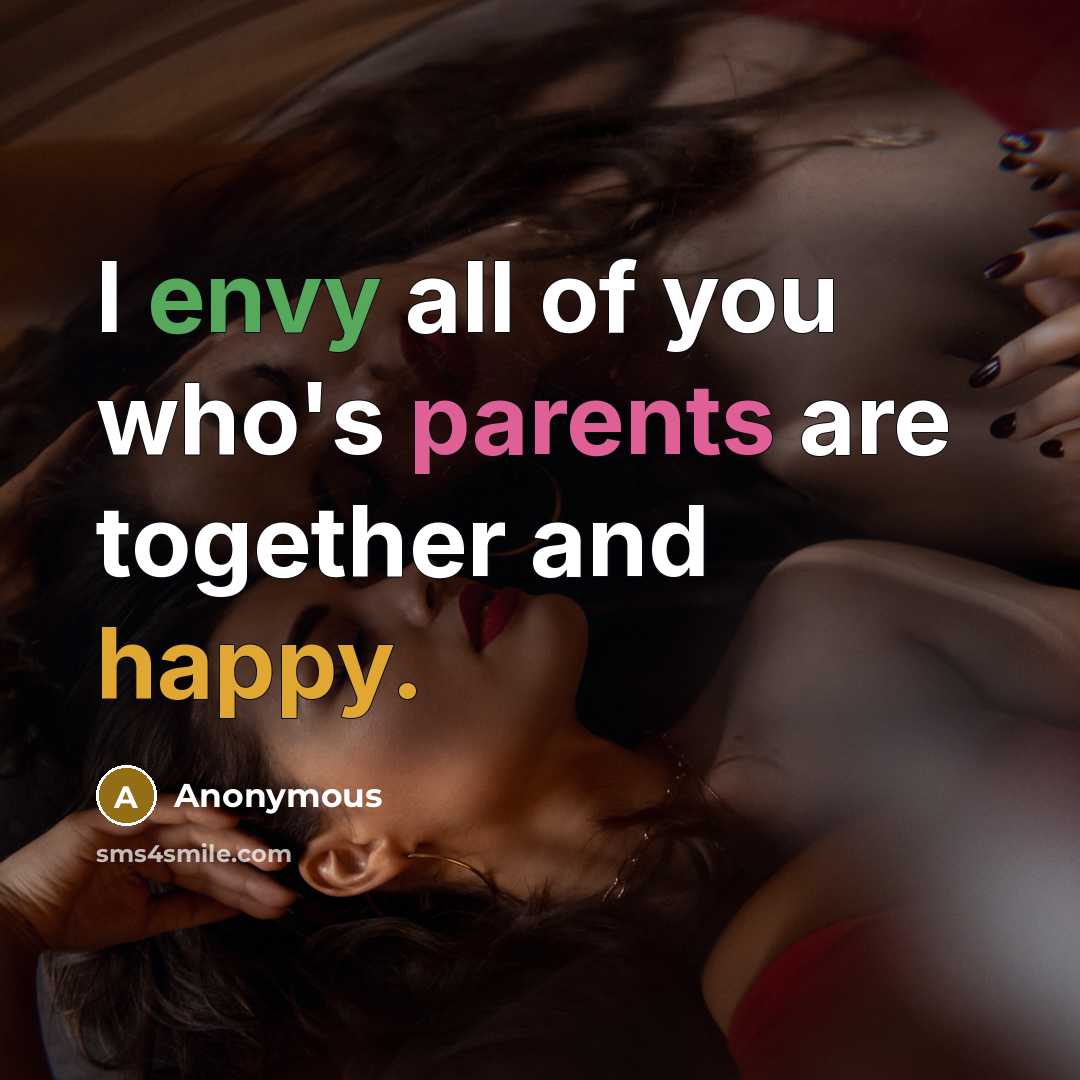“I envy all of you who's parents are together and happy.” quote by Anonymous