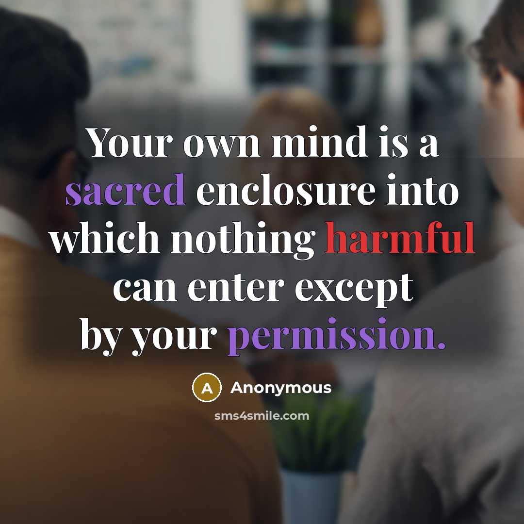 “Your own mind is a sacred enclosure into which nothing harmful can enter except by your permission.” quote by Anonymous