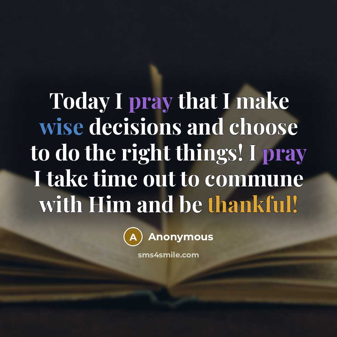 “Today I pray that I make wise decisions and choose to do the right things! I pray I take time out to commune with Him and be thankful!” quote by Anonymous