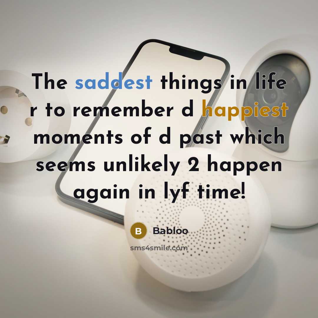 “The saddest things in life r to remember d happiest moments of d past which seems unlikely 2 happen again in lyf time!” quote by Babloo