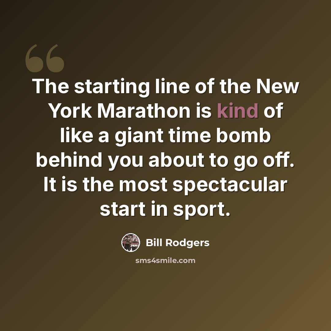“The starting line of the New York Marathon is kind of like a giant time bomb behind you about to go off. It is the most spectacular start in sport.” quote by Bill Rodgers