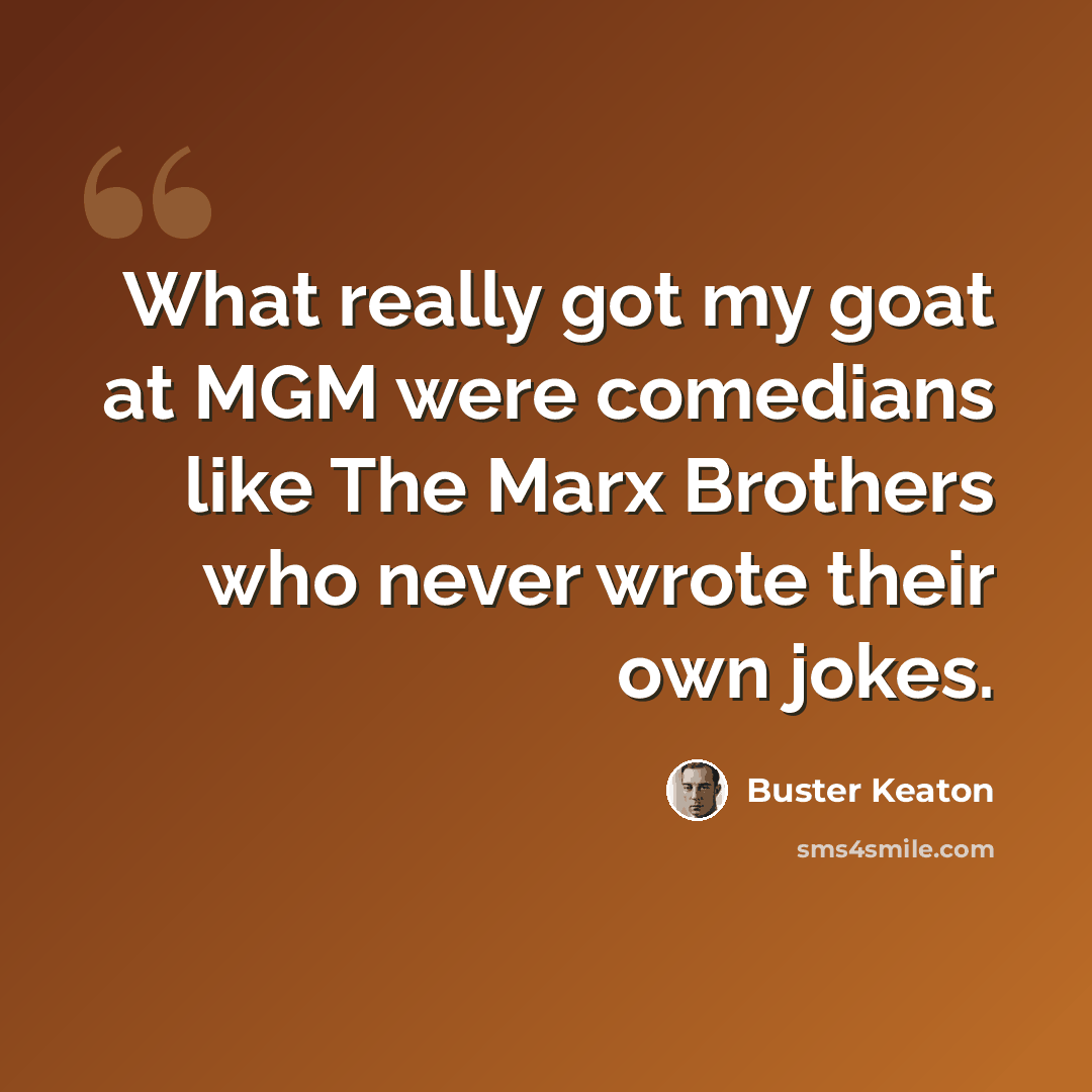 “What really got my goat at MGM were comedians like The Marx Brothers who never wrote their own jokes.” quote by Buster Keaton