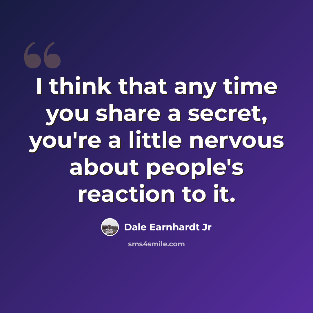 “I think that any time you share a secret, you're a little nervous about people's reaction to it.” quote by Dale Earnhardt Jr