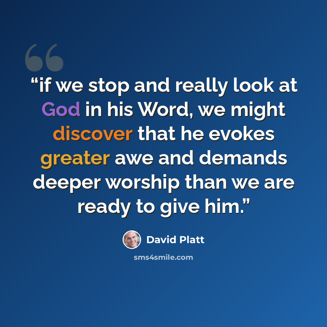 “if we stop and really look at God in his Word, we might discover that he evokes greater awe and demands deeper worship than we are ready to give him.” quote by David Platt