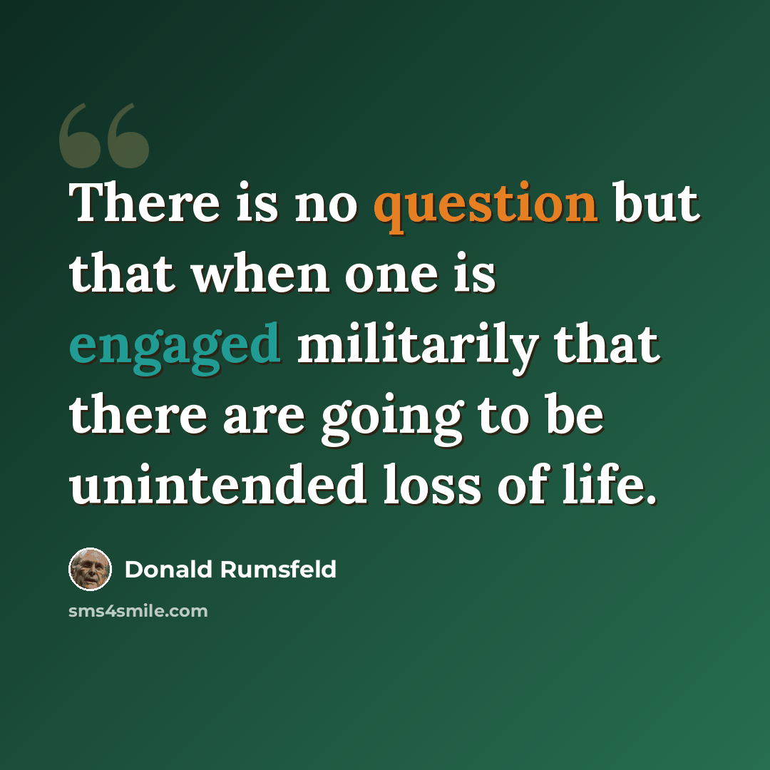 “There is no question but that when one is engaged militarily that there are going to be unintended loss of life.” quote by Donald Rumsfeld