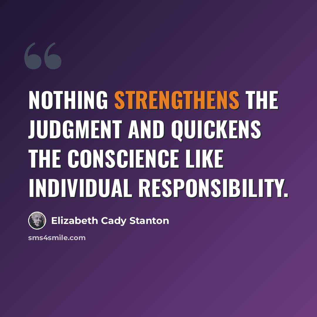 “Nothing strengthens the judgment and quickens the conscience like individual responsibility.” quote by Elizabeth Cady Stanton