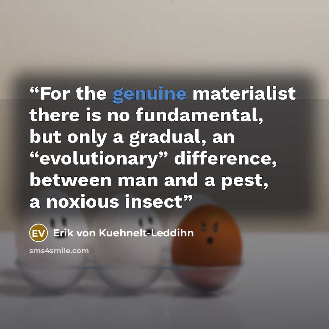 “For the genuine materialist there is no fundamental, but only a gradual, an “evolutionary” difference, between man and a pest, a noxious insect” quote by Erik von Kuehnelt-Leddihn