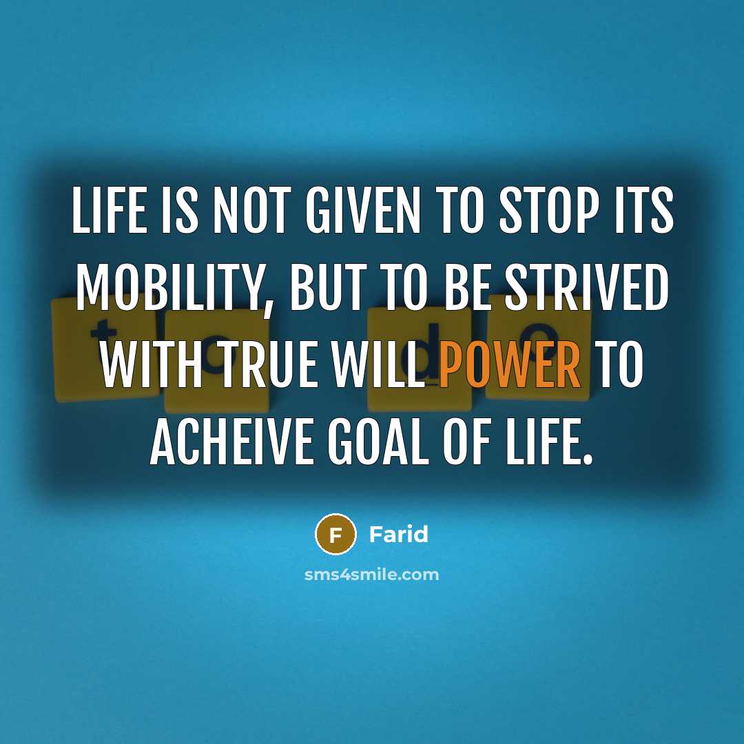 “Life is not given to stop its mobility, but to be strived with true will power to acheive goal of life.” quote by Farid