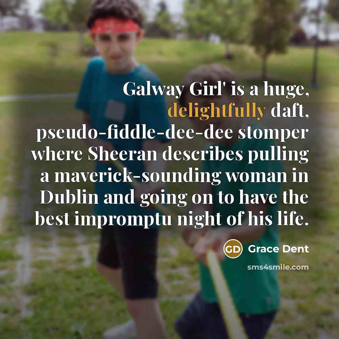 “Galway Girl' is a huge, delightfully daft, pseudo-fiddle-dee-dee stomper where Sheeran describes pulling a maverick-sounding woman in Dublin and going on to have the best impromptu night of his life.” quote by Grace Dent