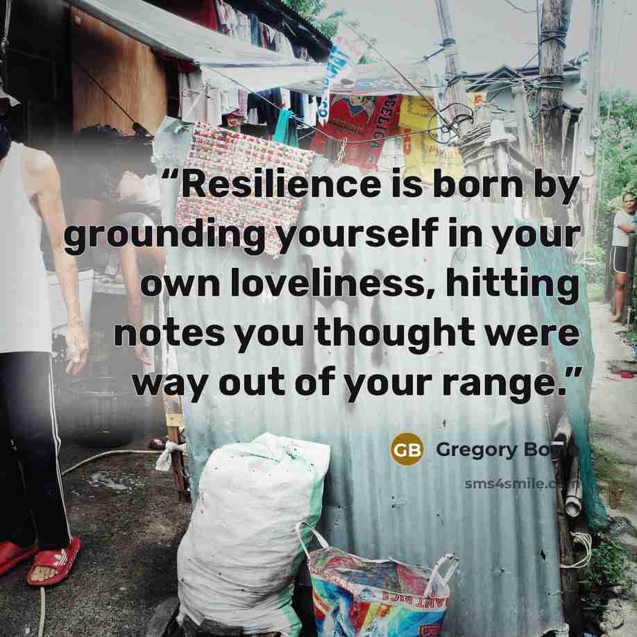 “Resilience is born by grounding yourself in your own loveliness, hitting notes you thought were way out of your range.” quote by Gregory Boyle