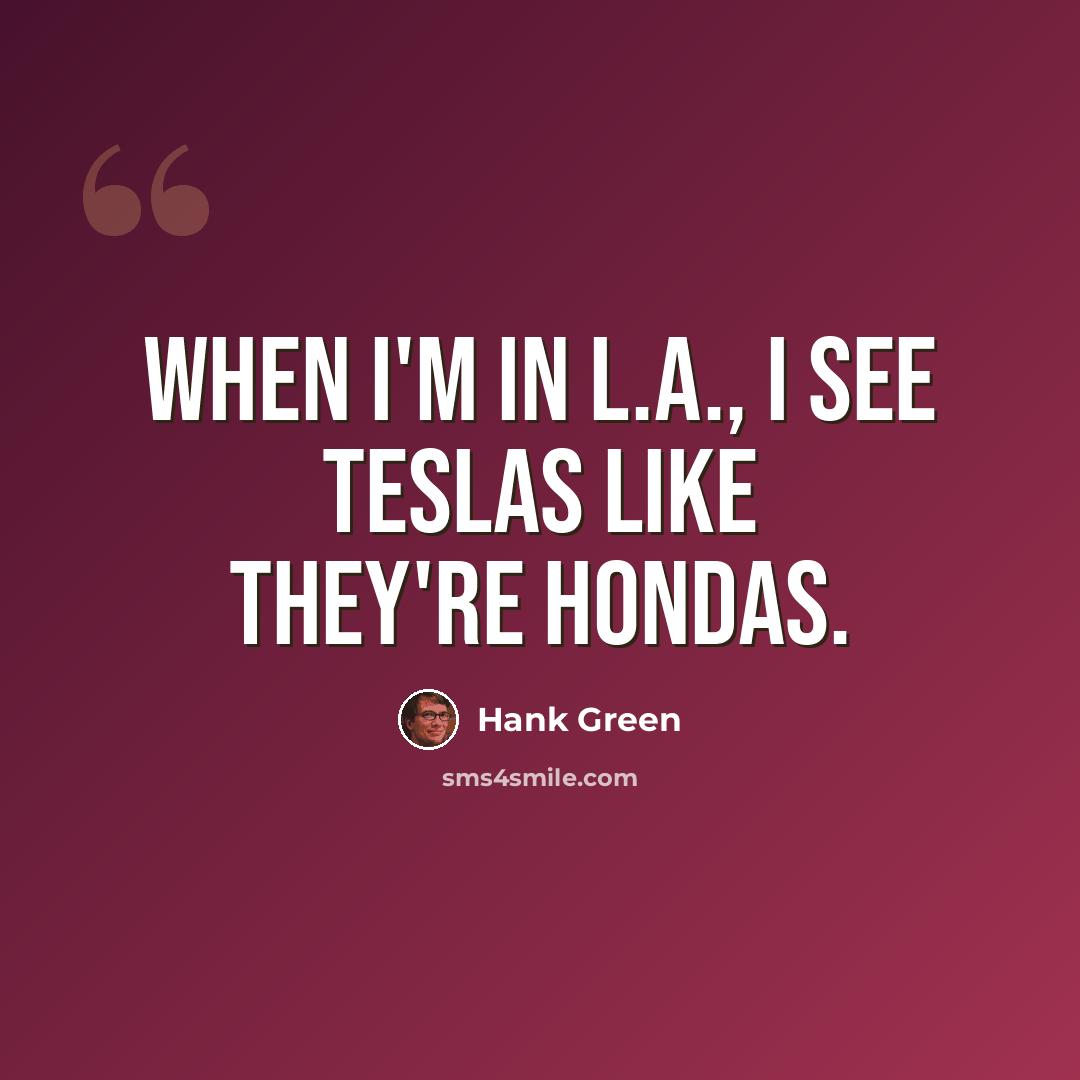 “When I'm in L.A., I see Teslas like they're Hondas.” quote by Hank Green
