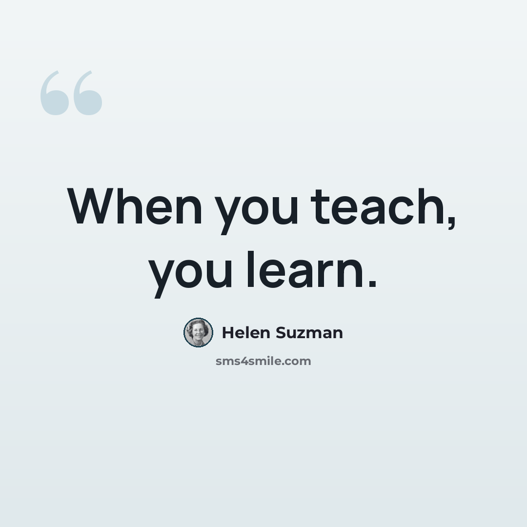 “When you teach, you learn.” quote by Helen Suzman