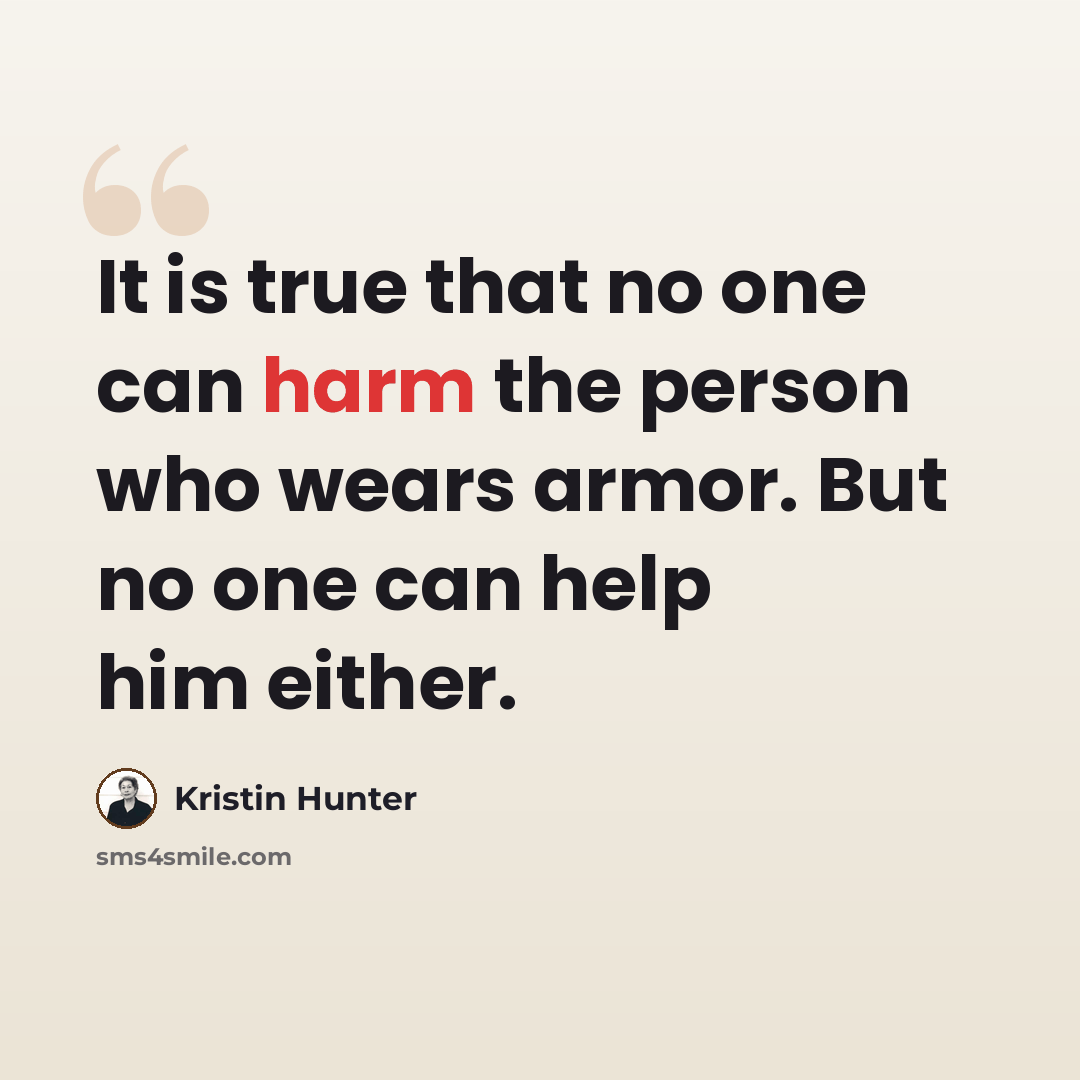 “It is true that no one can harm the person who wears armor. But no one can help him either.” quote by Kristin Hunter