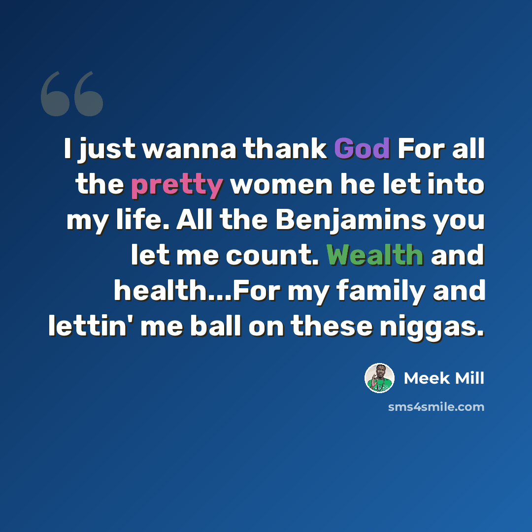 “I just wanna thank God For all the pretty women he let into my life. All the Benjamins you let me count. Wealth and health...For my family and lettin' me ball on these niggas.” quote by Meek Mill
