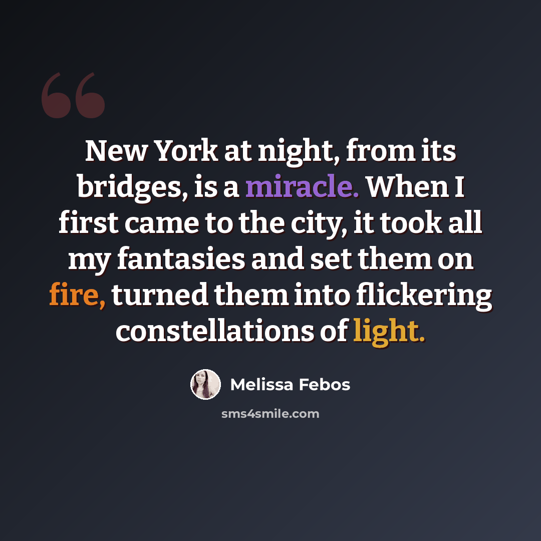 “New York at night, from its bridges, is a miracle. When I first came to the city, it took all my fantasies and set them on fire, turned them into flickering constellations of light.” quote by Melissa Febos