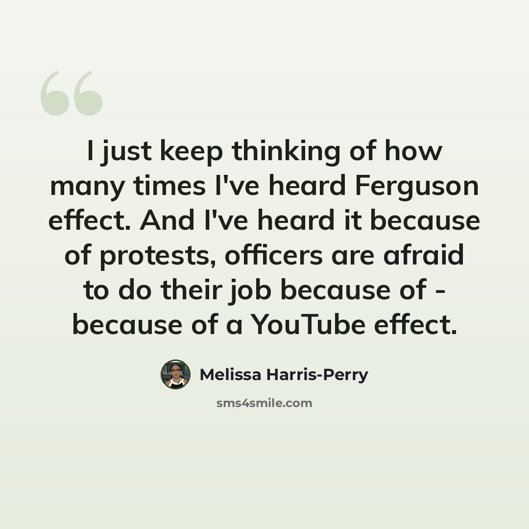 “I just keep thinking of how many times I've heard Ferguson effect. And I've heard it because of protests, officers are afraid to do their job because of - because of a YouTube effect.” quote by Melissa Harris-Perry