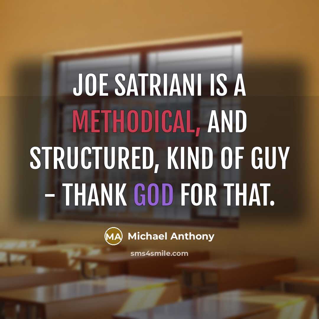 “Joe Satriani is a methodical, and structured, kind of guy - thank God for that.” quote by Michael Anthony