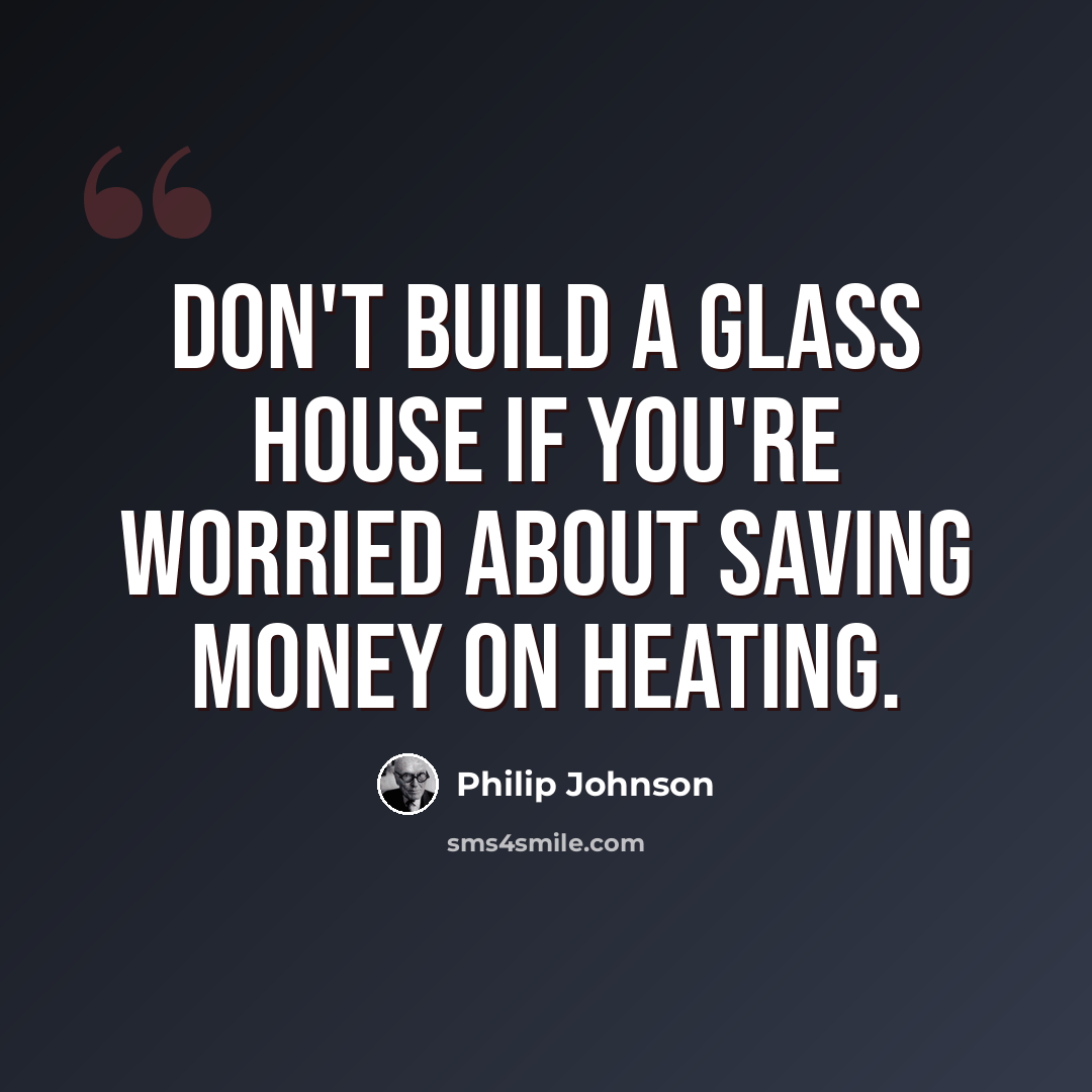 “Don't build a glass house if you're worried about saving money on heating.” quote by Philip Johnson