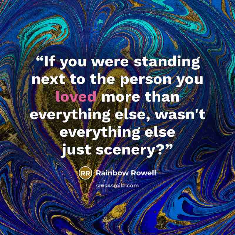 “If you were standing next to the person you loved more than everything else, wasn't everything else just scenery?” quote by Rainbow Rowell