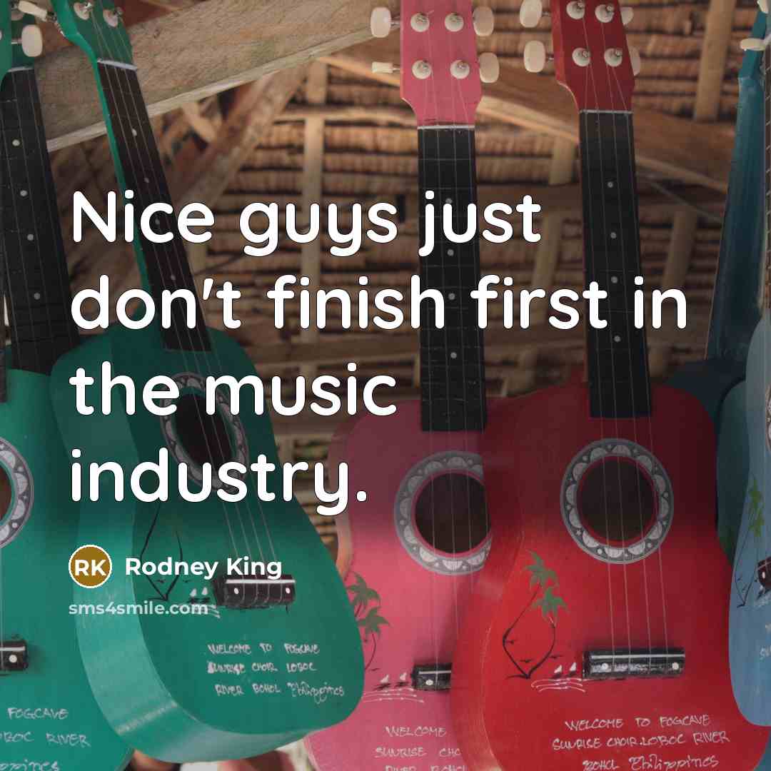 “Nice guys just don't finish first in the music industry.” quote by Rodney King
