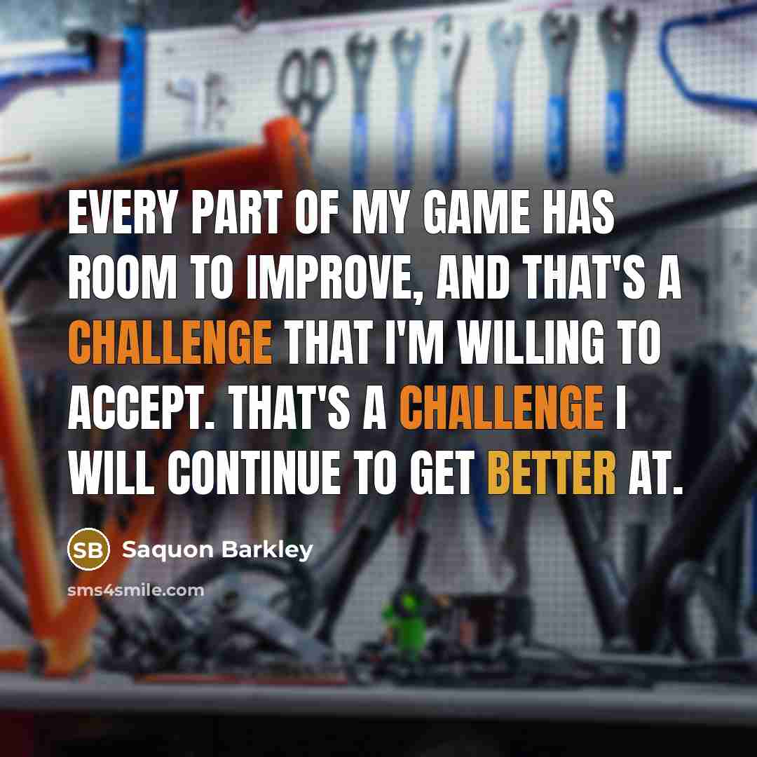 “Every part of my game has room to improve, and that's a challenge that I'm willing to accept. That's a challenge I will continue to get better at.” quote by Saquon Barkley