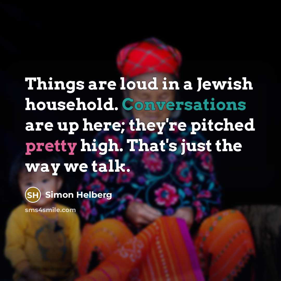 “Things are loud in a Jewish household. Conversations are up here; they're pitched pretty high. That's just the way we talk.” quote by Simon Helberg