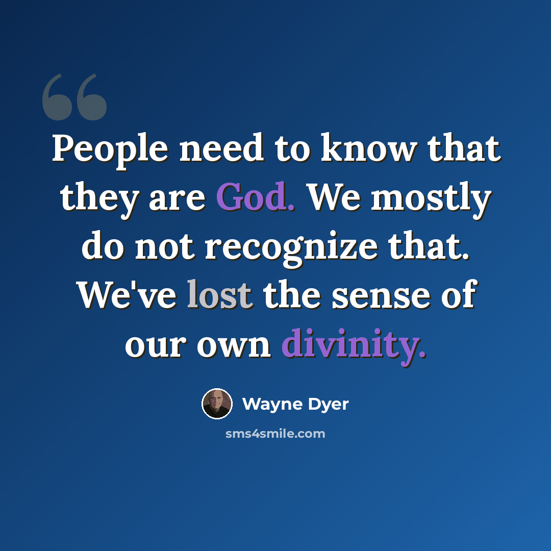 “People need to know that they are God. We mostly do not recognize that. We've lost the sense of our own divinity.” quote by Wayne Dyer