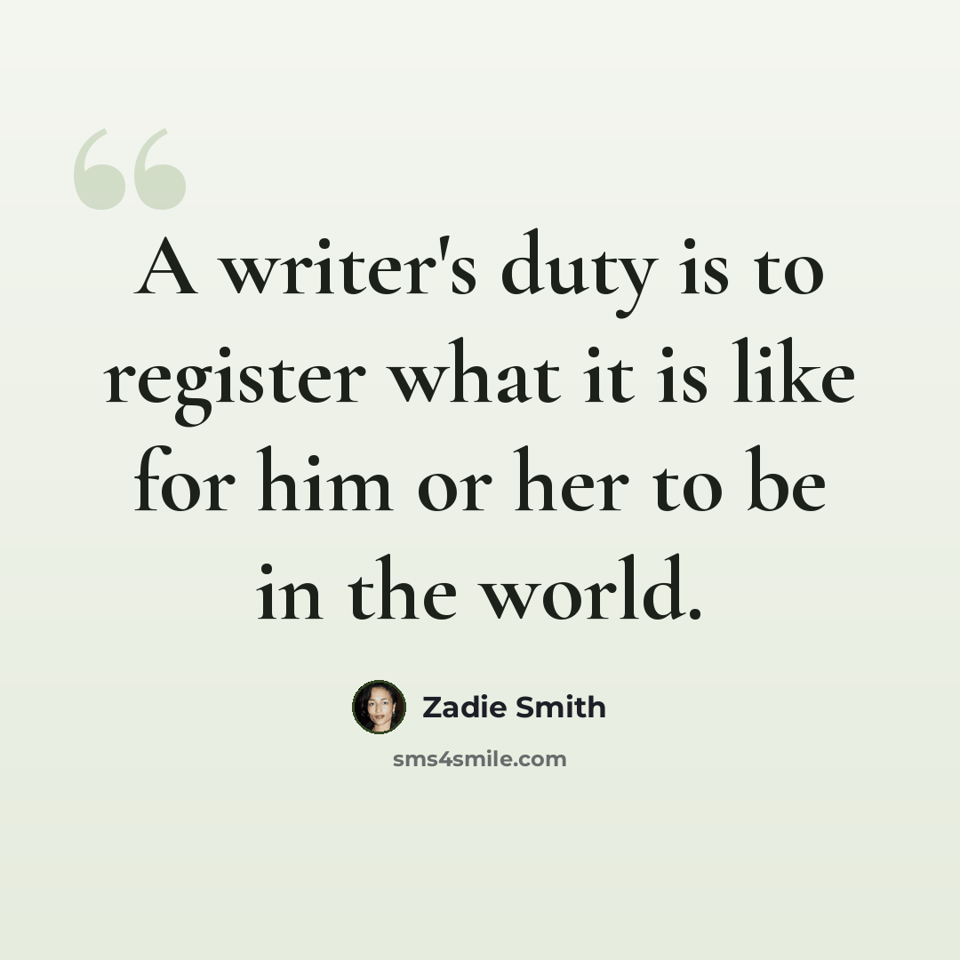 “A writer's duty is to register what it is like for him or her to be in the world.” quote by Zadie Smith