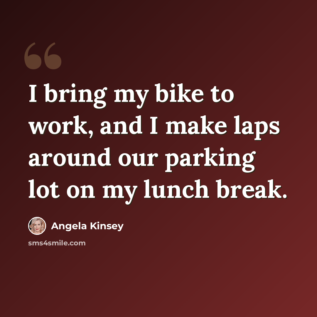 “I bring my bike to work, and I make laps around our parking lot on my lunch break.” quote by Angela Kinsey