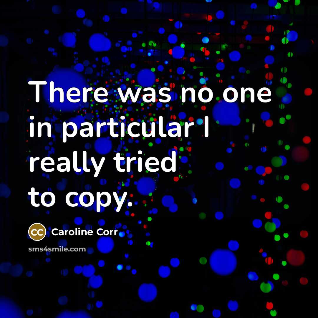 “There was no one in particular I really tried to copy.” quote by Caroline Corr