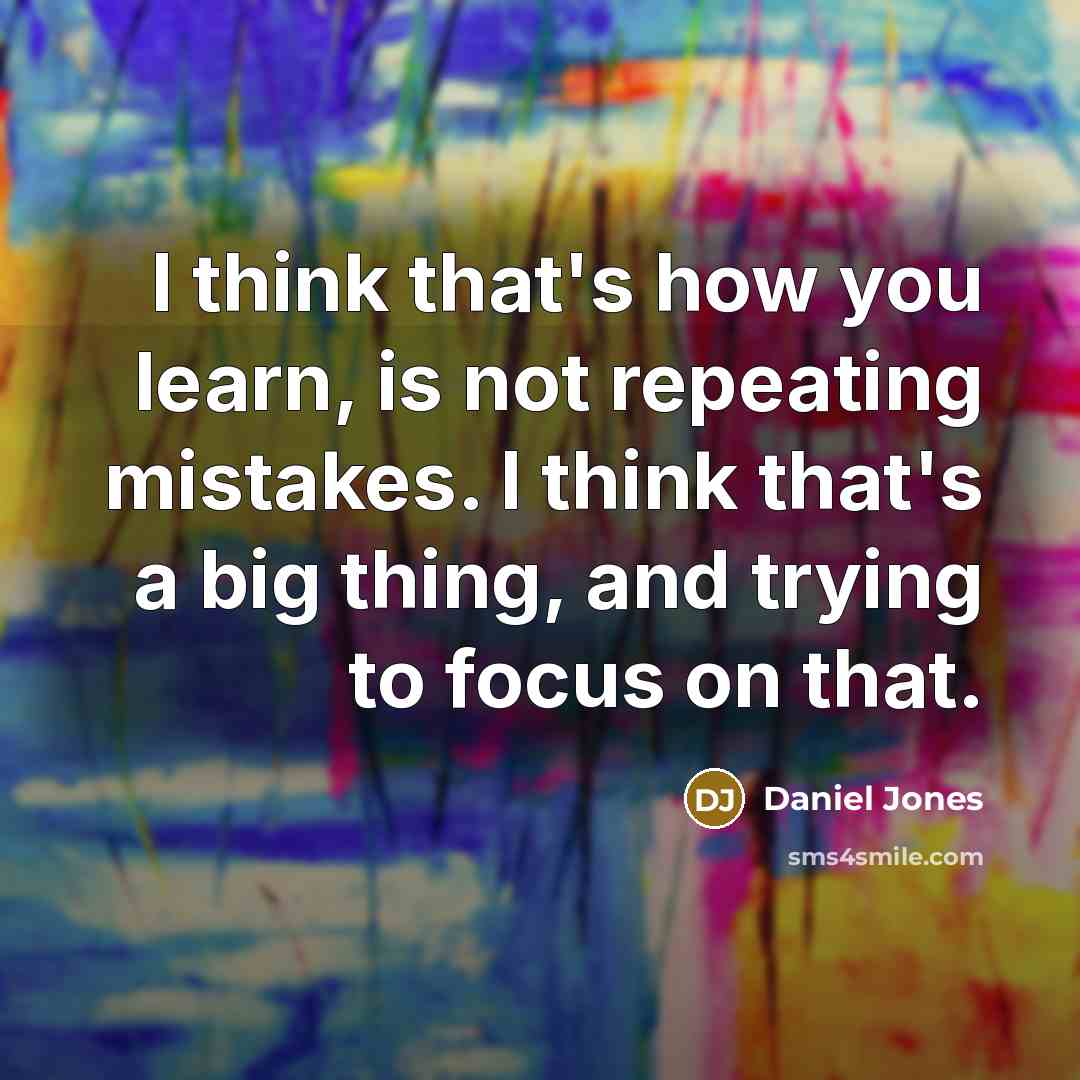 “I think that's how you learn, is not repeating mistakes. I think that's a big thing, and trying to focus on that.” quote by Daniel Jones