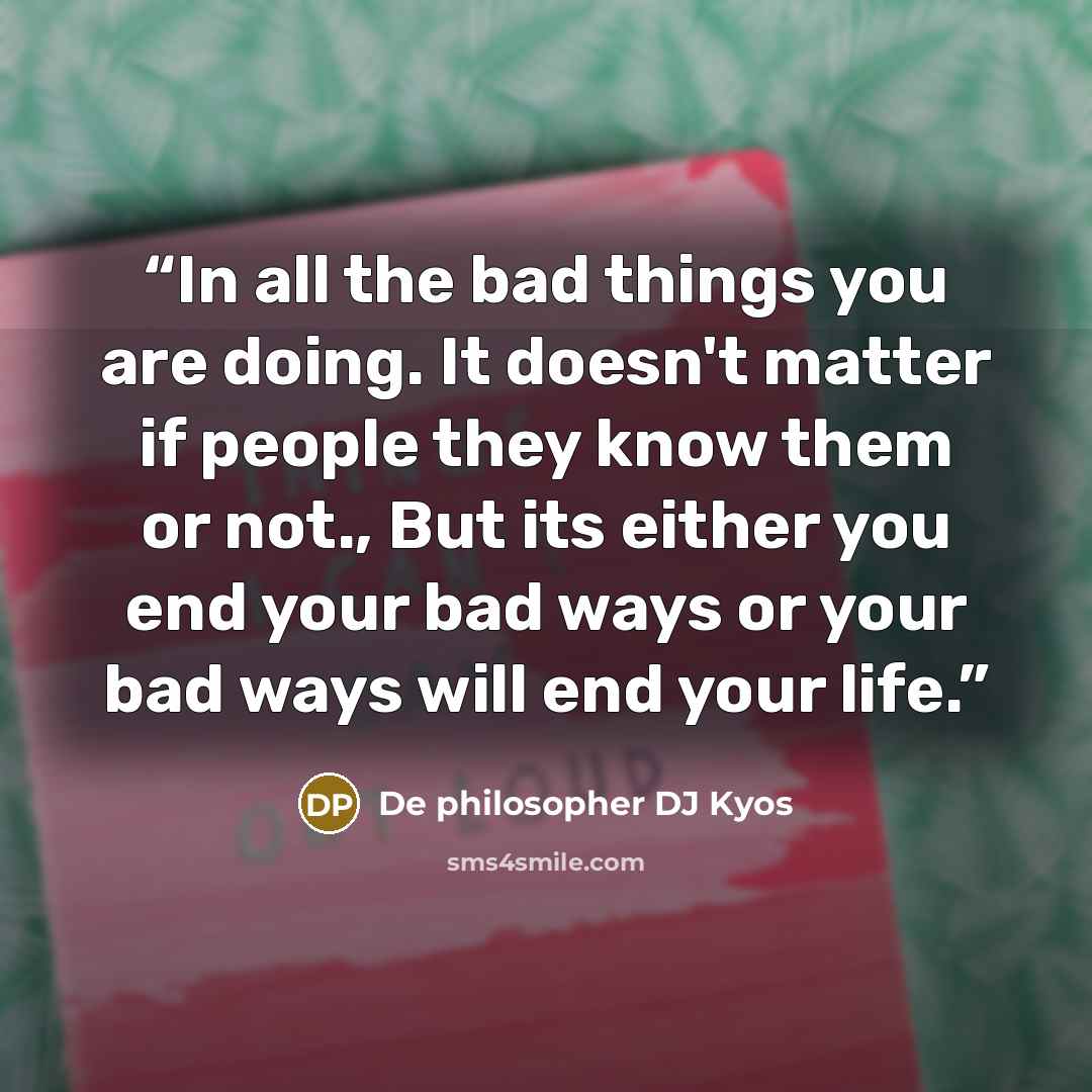 “In all the bad things you are doing. It doesn't matter if people they know them or not., But its either you end your bad ways or your bad ways will end your life.” quote by De philosopher DJ Kyos