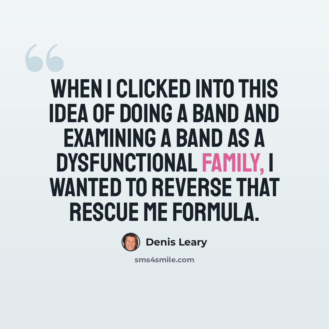 “When I clicked into this idea of doing a band and examining a band as a dysfunctional family, I wanted to reverse that Rescue Me formula.” quote by Denis Leary