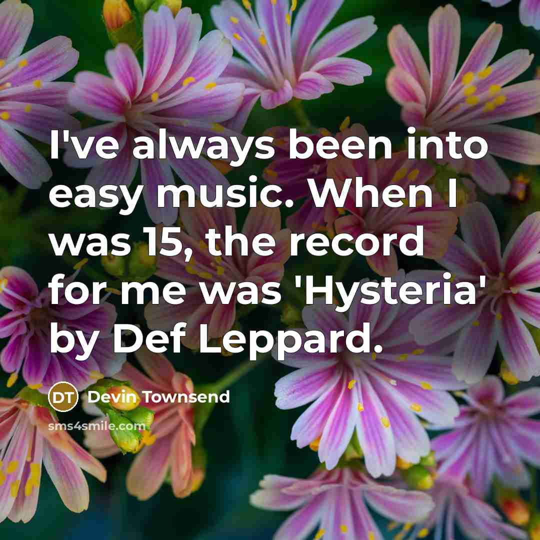 “I've always been into easy music. When I was 15, the record for me was 'Hysteria' by Def Leppard.” quote by Devin Townsend