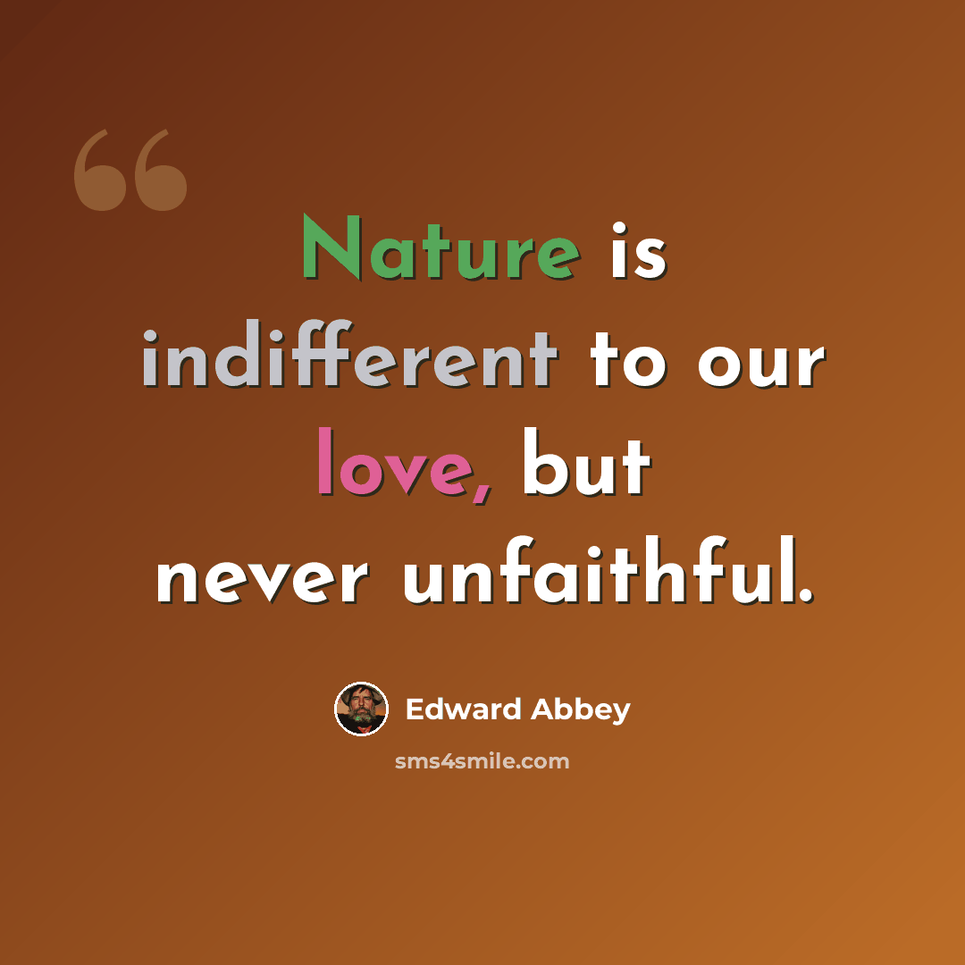 “Nature is indifferent to our love, but never unfaithful.” quote by Edward Abbey
