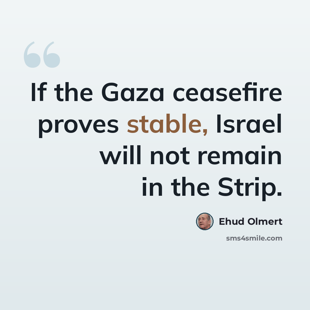 “If the Gaza ceasefire proves stable, Israel will not remain in the Strip.” quote by Ehud Olmert