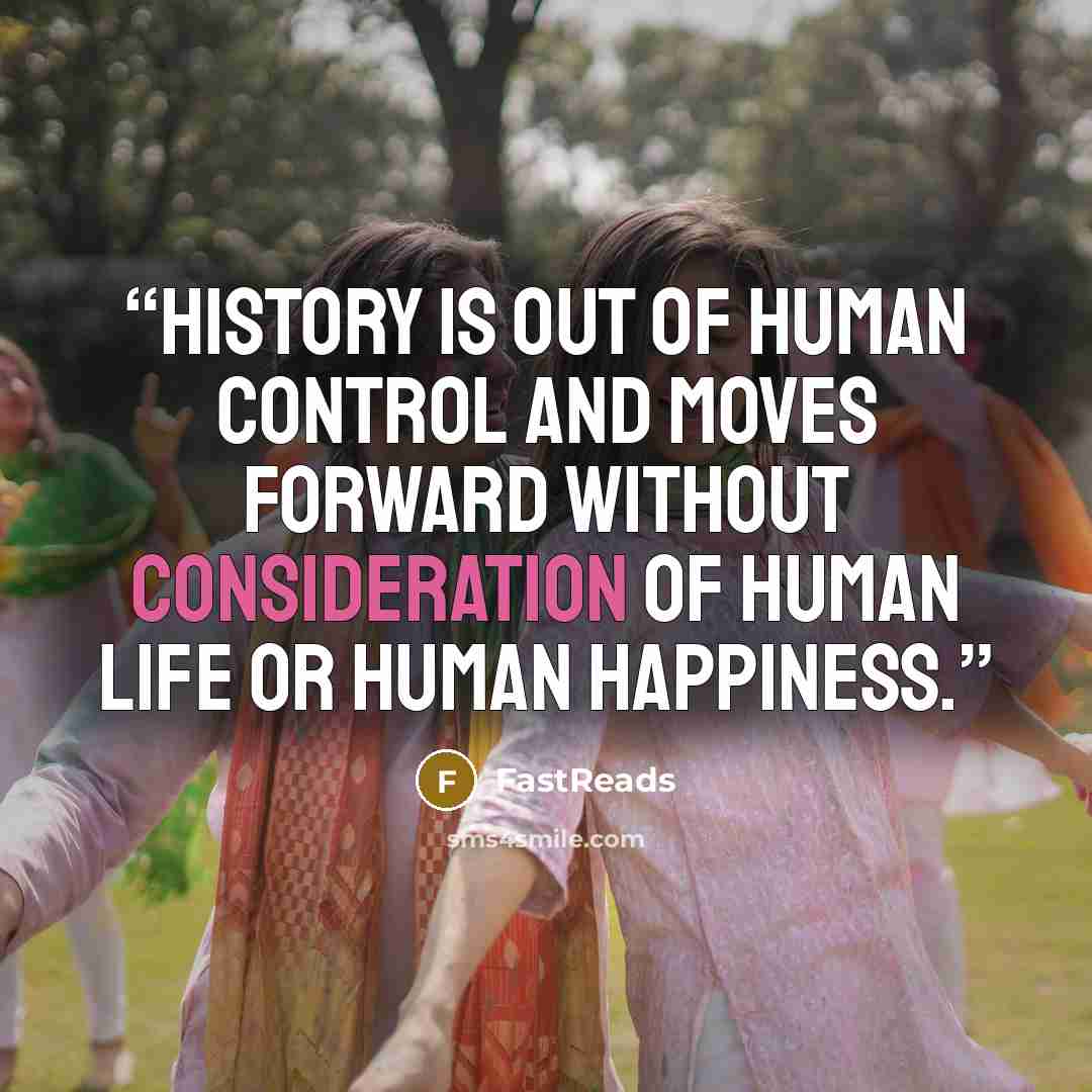 “History is out of human control and moves forward without consideration of human life or human happiness.” quote by FastReads