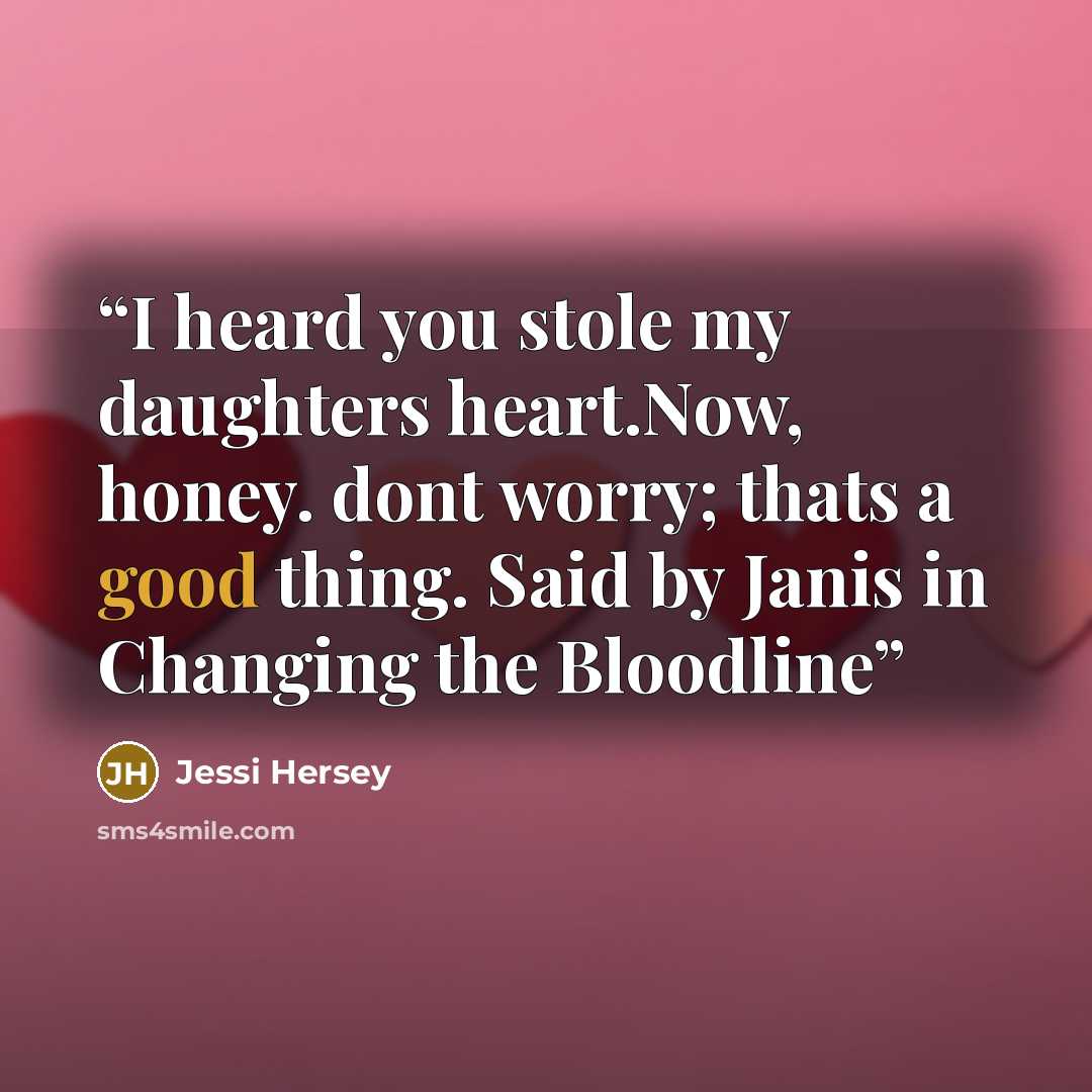 “I heard you stole my daughters heart.Now, honey. dont worry; thats a good thing. Said by Janis in Changing the Bloodline” quote by Jessi Hersey