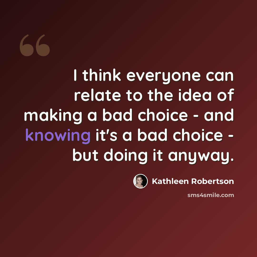 “I think everyone can relate to the idea of making a bad choice - and knowing it's a bad choice - but doing it anyway.” quote by Kathleen Robertson