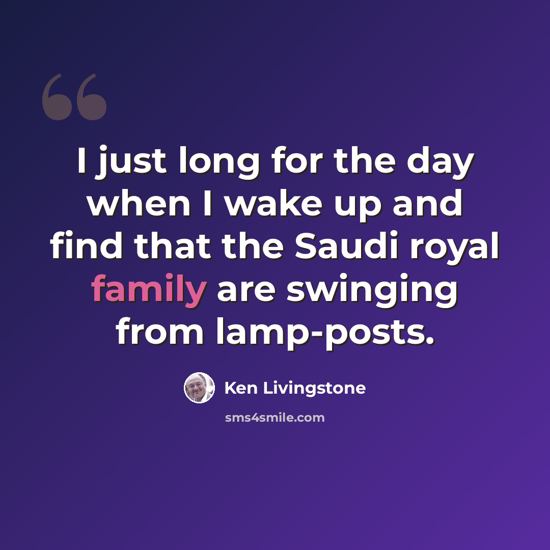 “I just long for the day when I wake up and find that the Saudi royal family are swinging from lamp-posts.” quote by Ken Livingstone