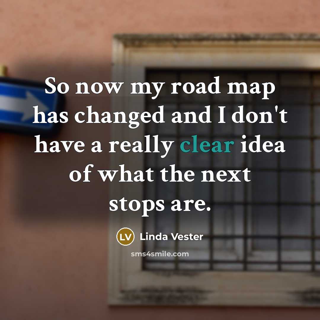 “So now my road map has changed and I don't have a really clear idea of what the next stops are.” quote by Linda Vester