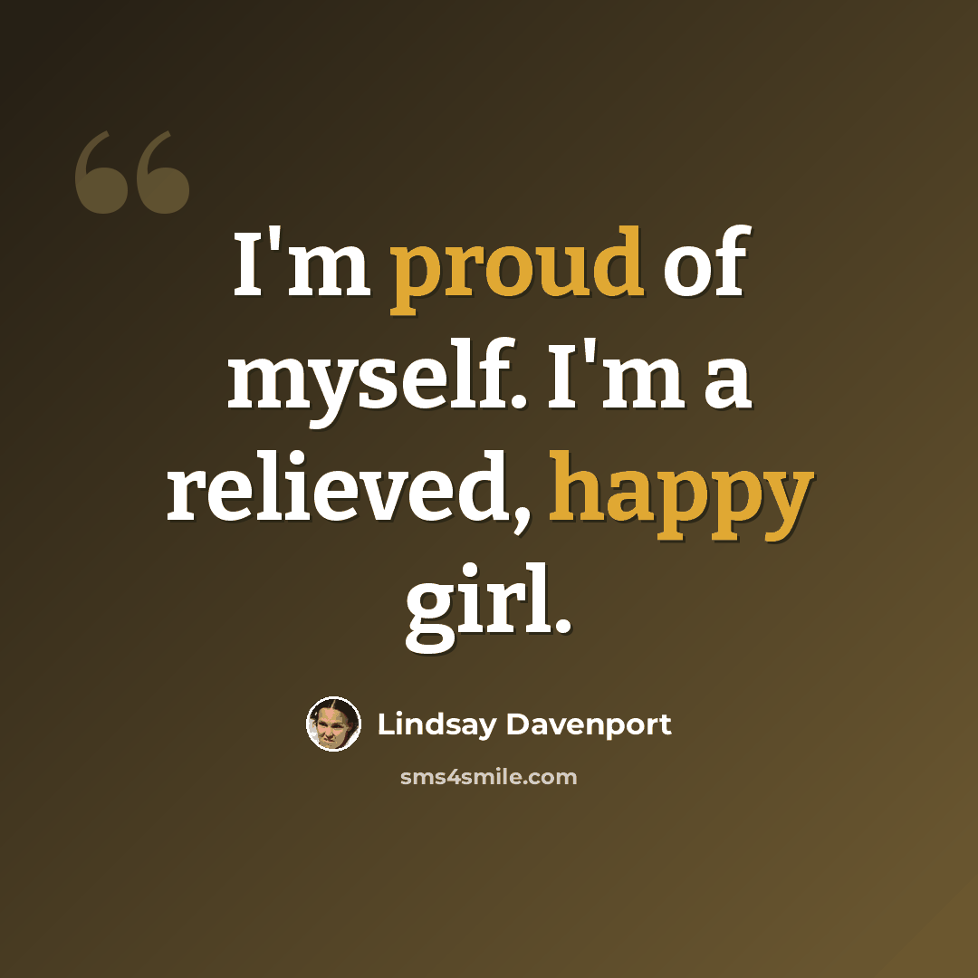“I'm proud of myself. I'm a relieved, happy girl.” quote by Lindsay Davenport