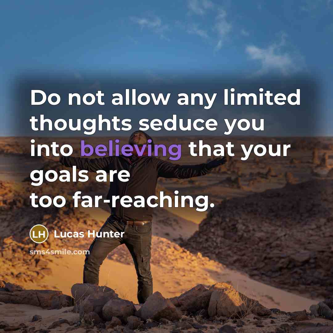 “Do not allow any limited thoughts seduce you into believing that your goals are too far-reaching.” quote by Lucas Hunter