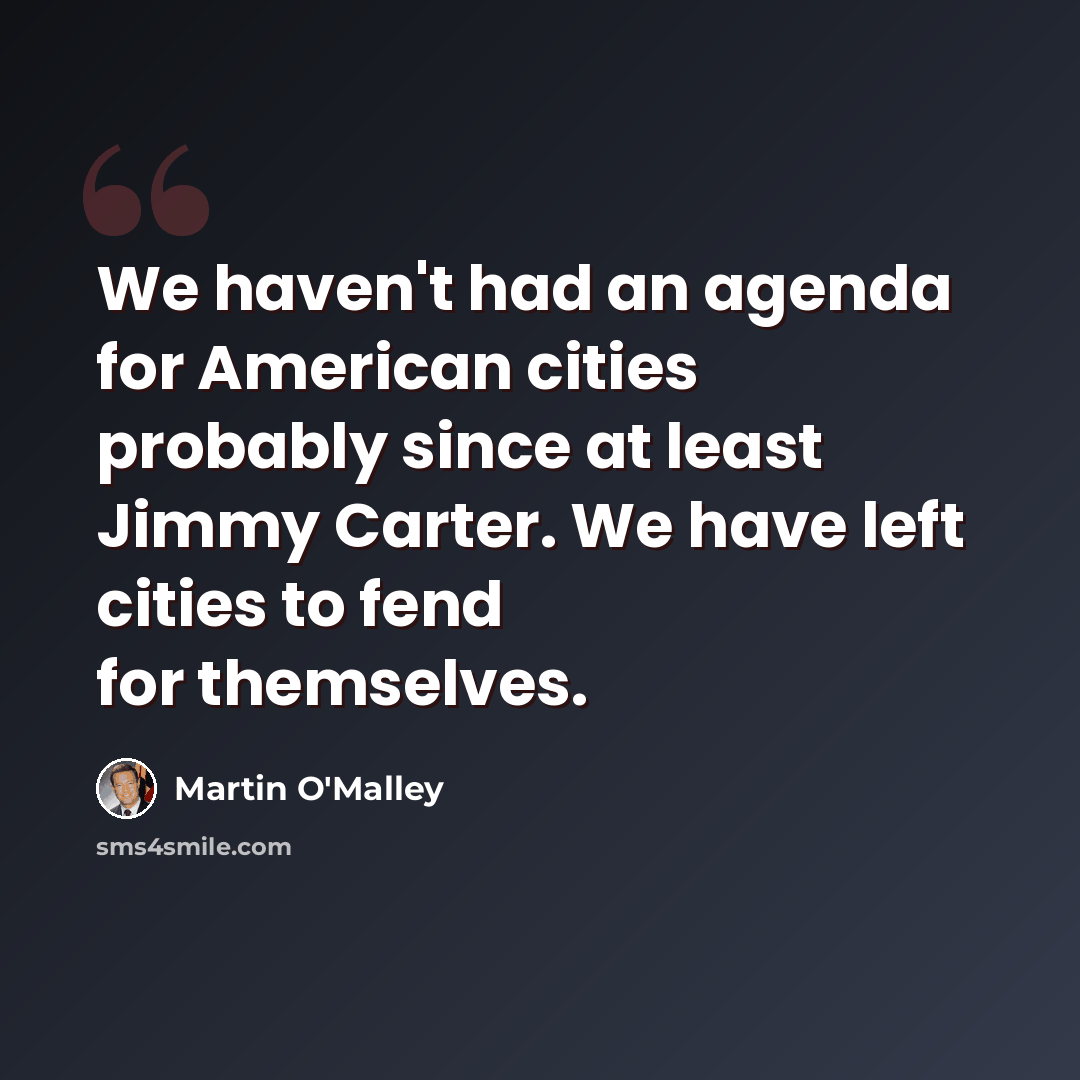 “We haven't had an agenda for American cities probably since at least Jimmy Carter. We have left cities to fend for themselves.” quote by Martin O'Malley