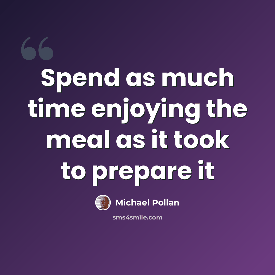 “Spend as much time enjoying the meal as it took to prepare it” quote by Michael Pollan